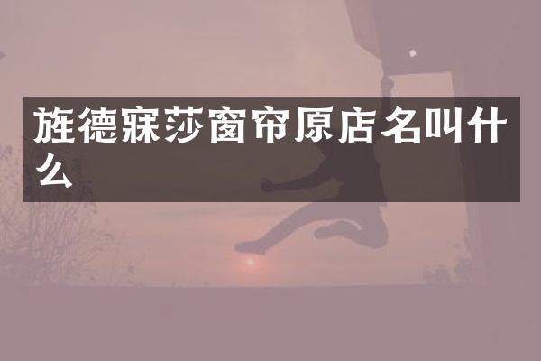 旌德寐莎窗帘原店名叫什么