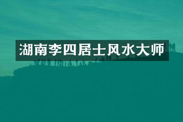 湖南李四居士风水大师
