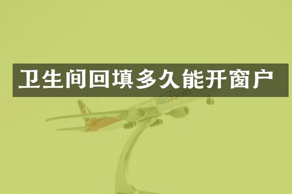 卫生间回填多久能开窗户
