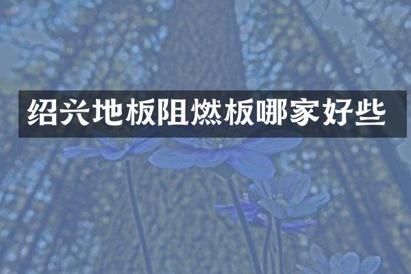 绍兴地板阻燃板哪家好些