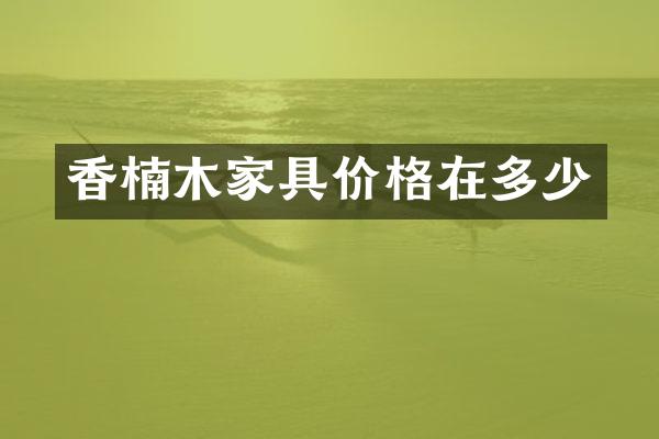 香楠木家具价格在多少
