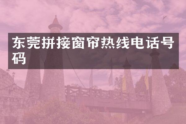 东莞拼接窗帘热线电话号码
