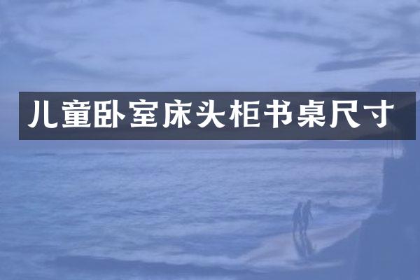 儿童卧室床头柜书桌尺寸