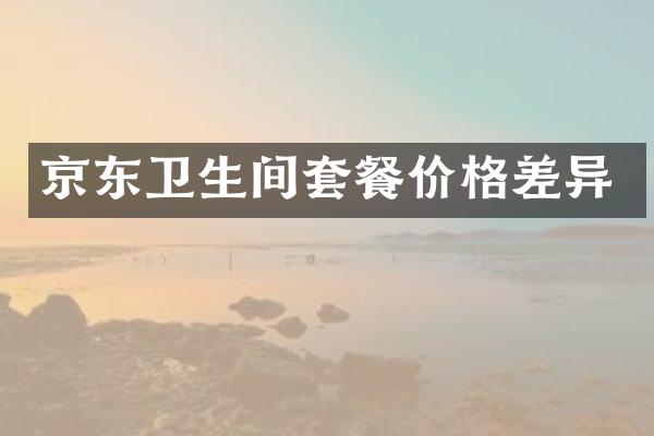 京东卫生间套餐价格差异