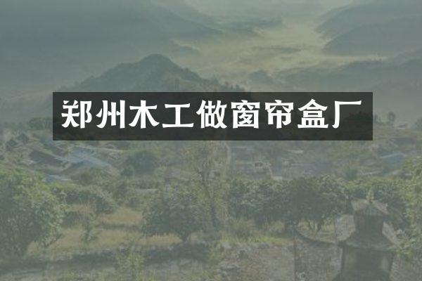 郑州木工做窗帘盒厂
