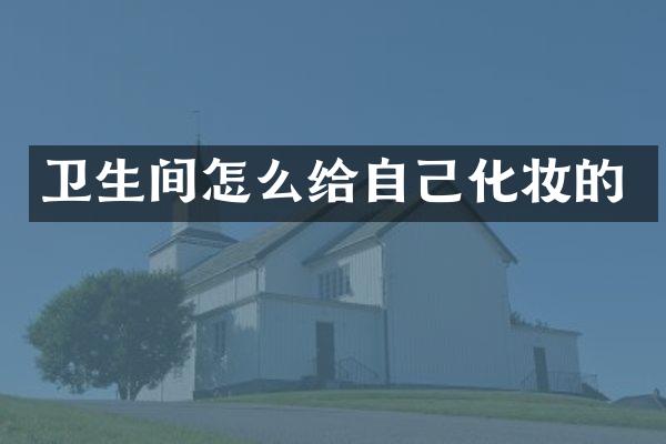 卫生间怎么给自己化妆的