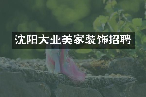 沈阳大业美家装饰招聘