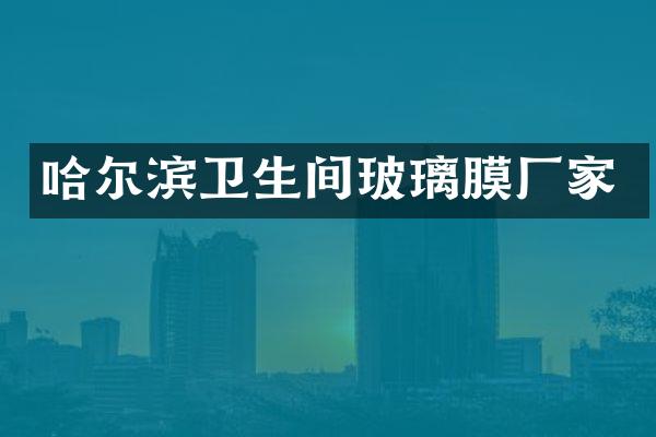 哈尔滨卫生间玻璃膜厂家