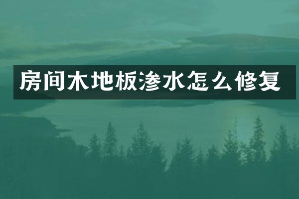 房间木地板渗水怎么修复