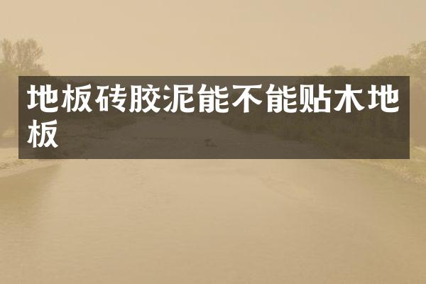 地板砖胶泥能不能贴木地板