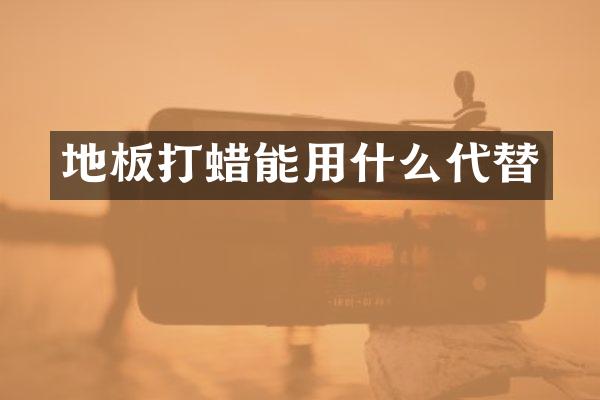 地板打蜡能用什么代替