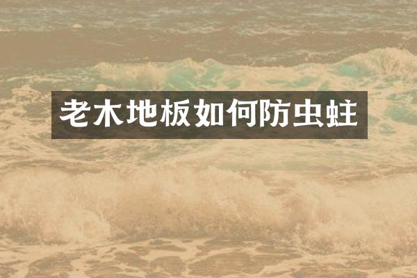 老木地板如何防虫蛀