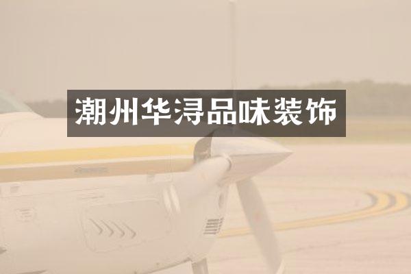 潮州华浔品味装饰