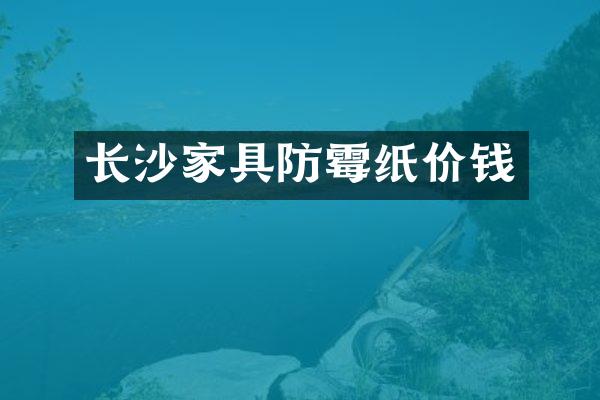 长沙家具防霉纸价钱