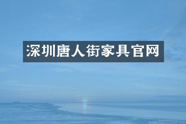 深圳唐人街家具官网
