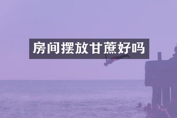 房间摆放甘蔗好吗