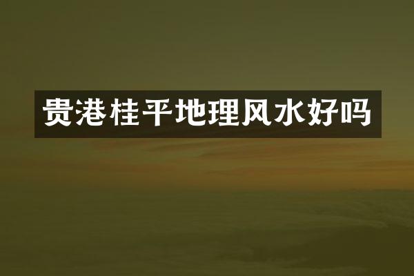 贵港桂平地理风水好吗