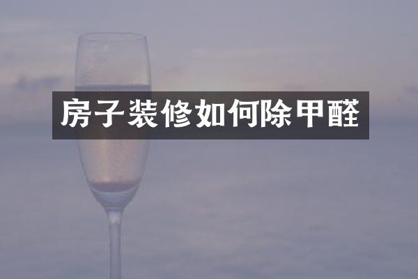 房子装修如何除甲醛