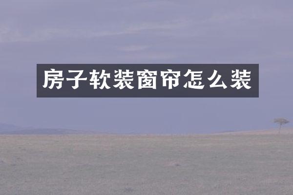 房子软装窗帘怎么装