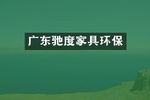 广东驰度家具环保