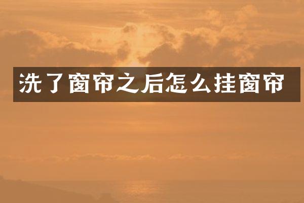 洗了窗帘之后怎么挂窗帘