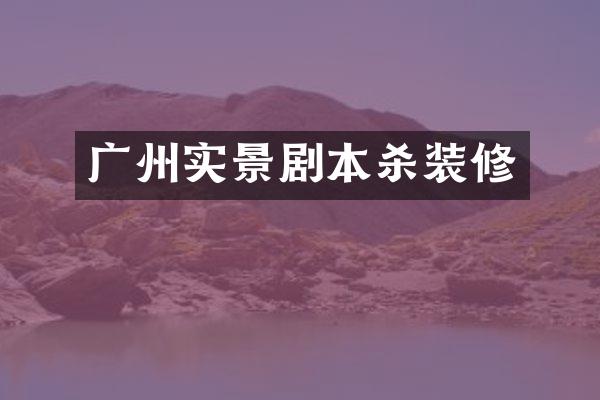 广州实景剧本杀装修