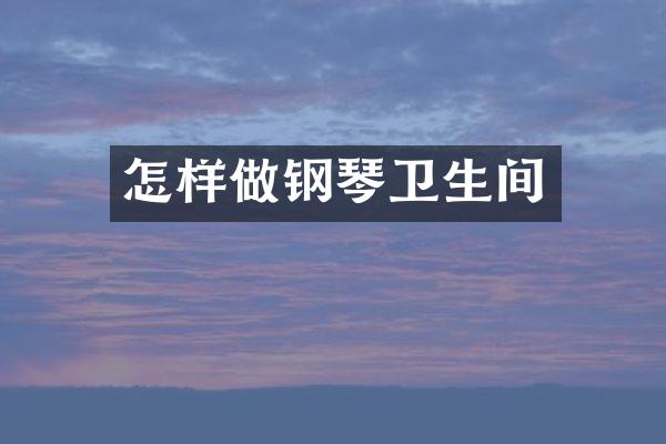 怎样做钢琴卫生间