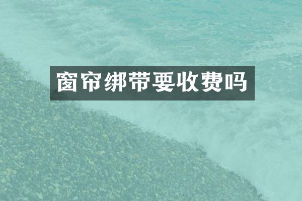 窗帘绑带要收费吗