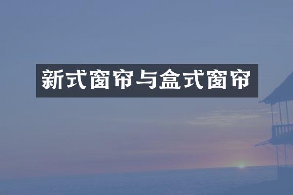 新式窗帘与盒式窗帘