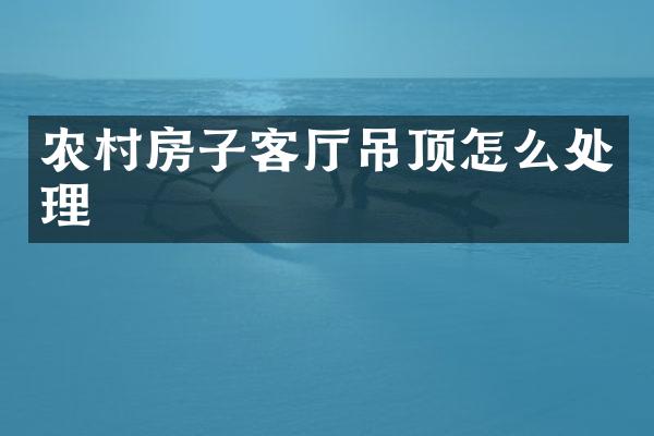 农村房子客厅吊顶怎么处理