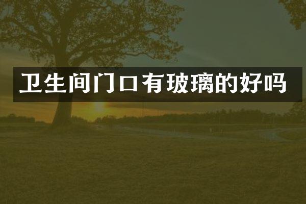 卫生间门口有玻璃的好吗
