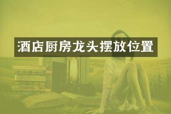 酒店厨房龙头摆放位置