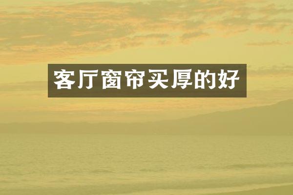 客厅窗帘买厚的好