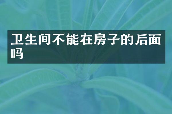 卫生间不能在房子的后面吗