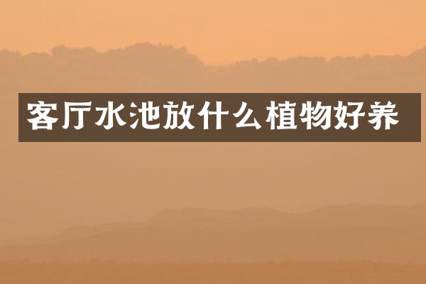 客厅水池放什么植物好养
