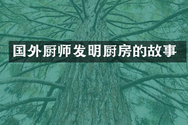 国外厨师发明厨房的故事