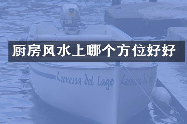 厨房风水上哪个方位好好