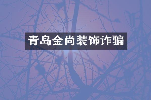 青岛金尚装饰诈骗