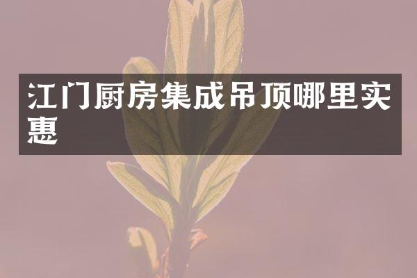江门厨房集成吊顶哪里实惠