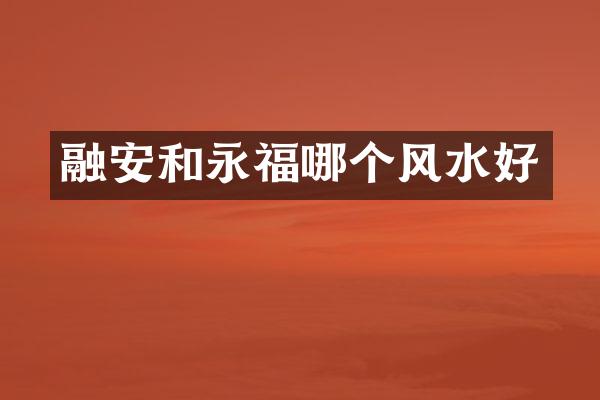 融安和永福哪个风水好