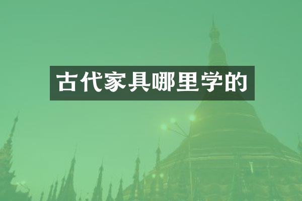 古代家具哪里学的