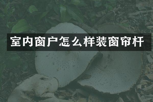 室内窗户怎么样装窗帘杆