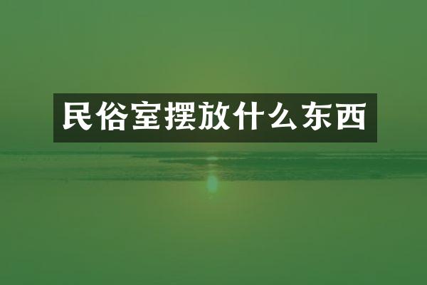 民俗室摆放什么东西