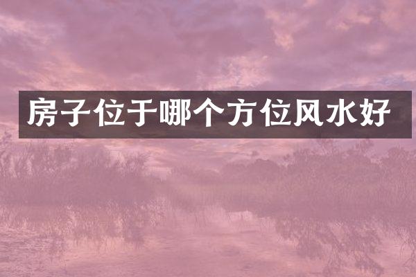房子位于哪个方位风水好