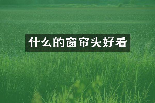 什么的窗帘头好看