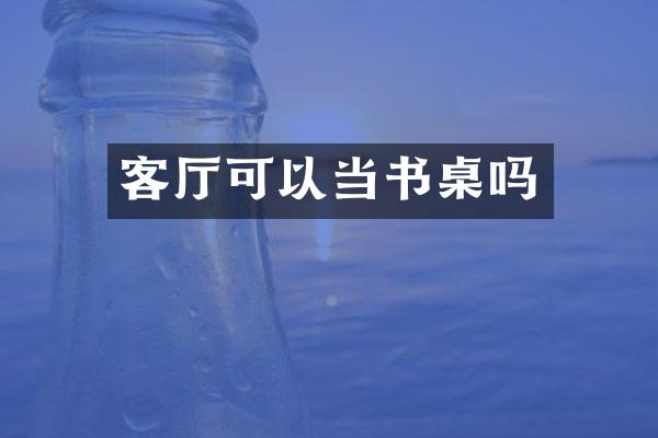 客厅可以当书桌吗