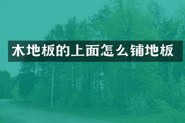 木地板的上面怎么铺地板