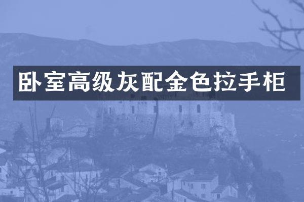 卧室高级灰配金色拉手柜