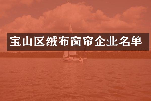 宝山区绒布窗帘企业名单