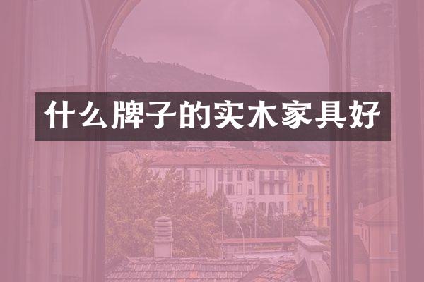 什么牌子的实木家具好